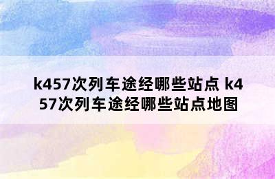 k457次列车途经哪些站点 k457次列车途经哪些站点地图